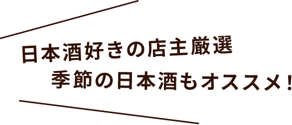 日本酒好きの店主厳選季節の日本酒もオススメ！